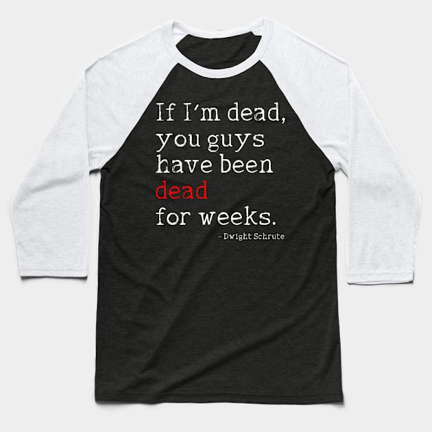 Dwight Schrute // If I'm Dead, You Guys Have Been Dead For Weeks Baseball T-Shirt by darklordpug